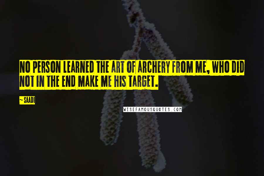 Saadi Quotes: No person learned the art of archery from me, who did not in the end make me his target.