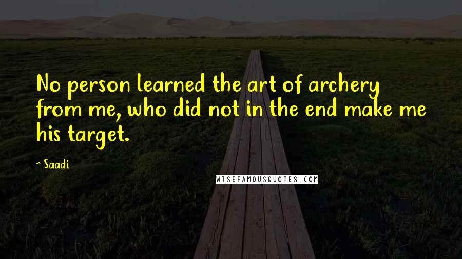 Saadi Quotes: No person learned the art of archery from me, who did not in the end make me his target.