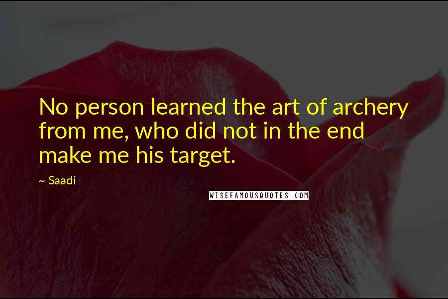 Saadi Quotes: No person learned the art of archery from me, who did not in the end make me his target.