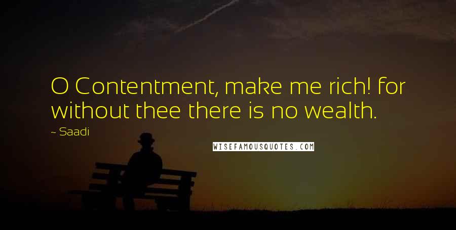 Saadi Quotes: O Contentment, make me rich! for without thee there is no wealth.