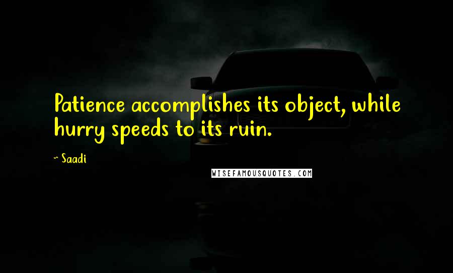 Saadi Quotes: Patience accomplishes its object, while hurry speeds to its ruin.