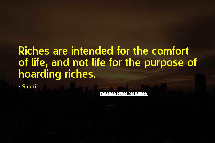 Saadi Quotes: Riches are intended for the comfort of life, and not life for the purpose of hoarding riches.