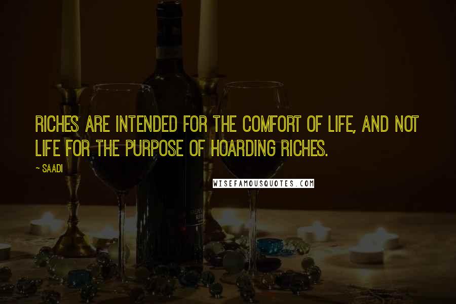 Saadi Quotes: Riches are intended for the comfort of life, and not life for the purpose of hoarding riches.