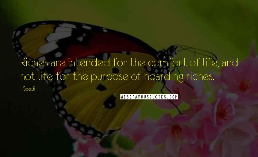 Saadi Quotes: Riches are intended for the comfort of life, and not life for the purpose of hoarding riches.