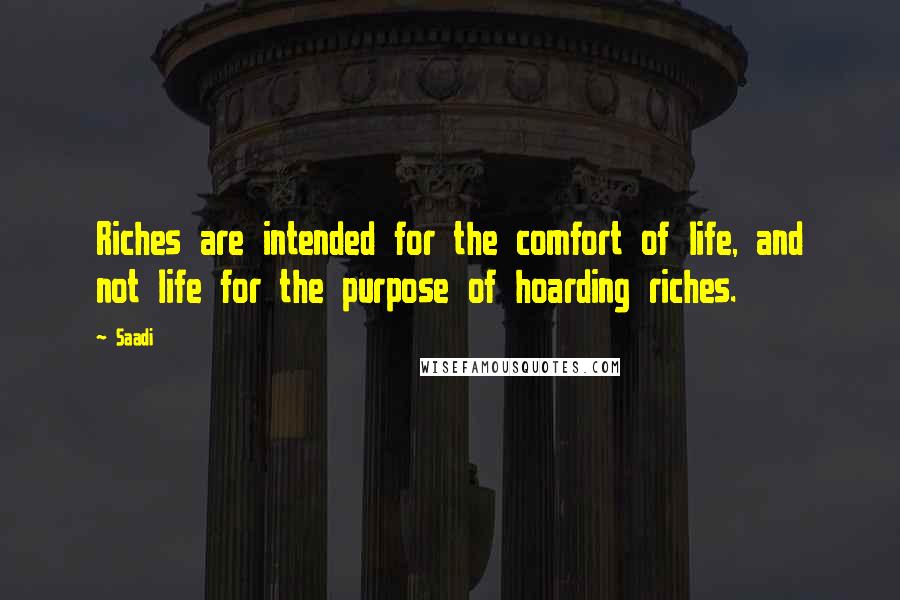 Saadi Quotes: Riches are intended for the comfort of life, and not life for the purpose of hoarding riches.