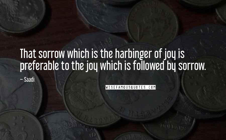 Saadi Quotes: That sorrow which is the harbinger of joy is preferable to the joy which is followed by sorrow.