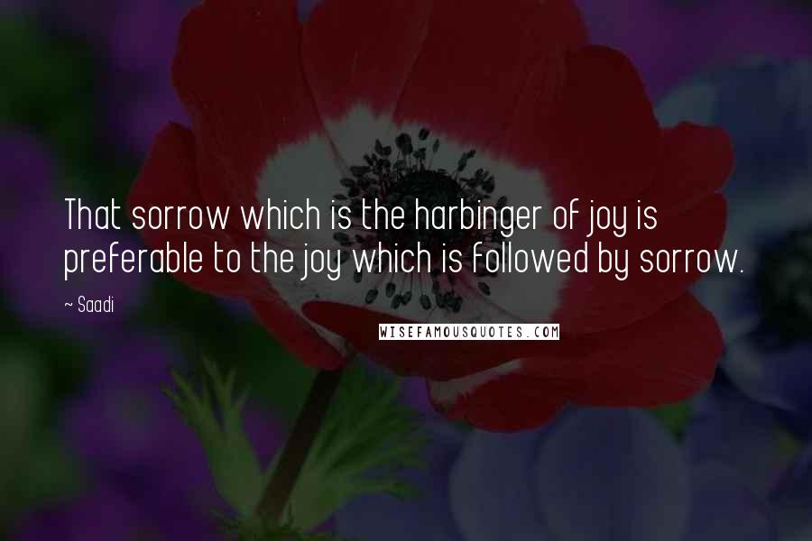 Saadi Quotes: That sorrow which is the harbinger of joy is preferable to the joy which is followed by sorrow.