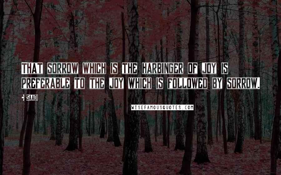 Saadi Quotes: That sorrow which is the harbinger of joy is preferable to the joy which is followed by sorrow.