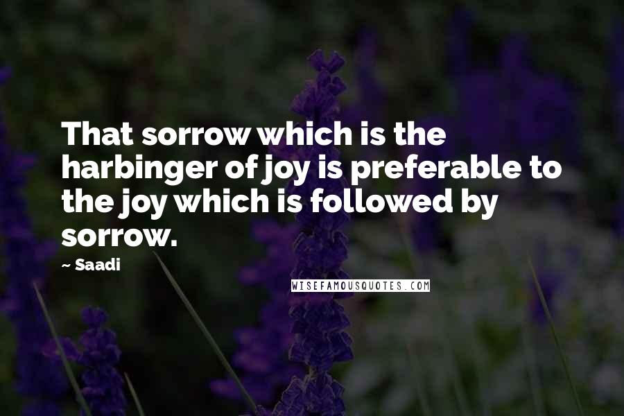 Saadi Quotes: That sorrow which is the harbinger of joy is preferable to the joy which is followed by sorrow.