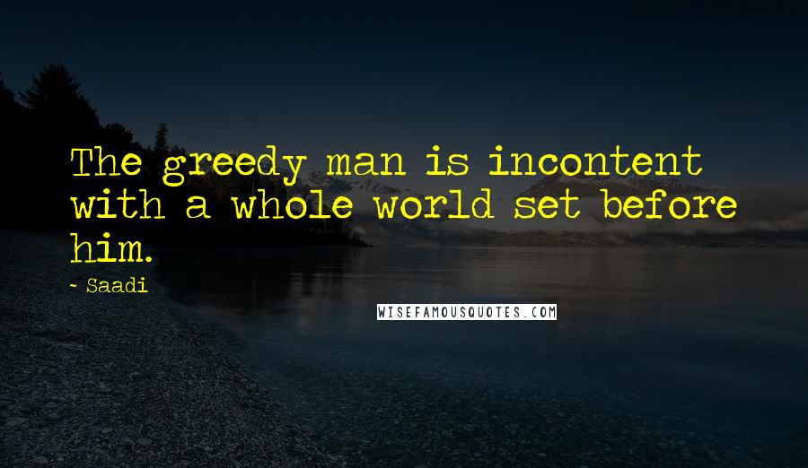 Saadi Quotes: The greedy man is incontent with a whole world set before him.