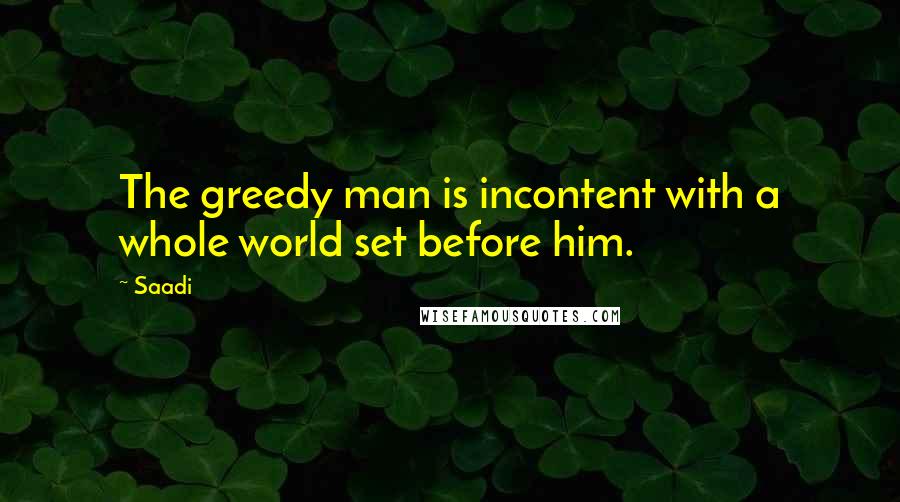 Saadi Quotes: The greedy man is incontent with a whole world set before him.