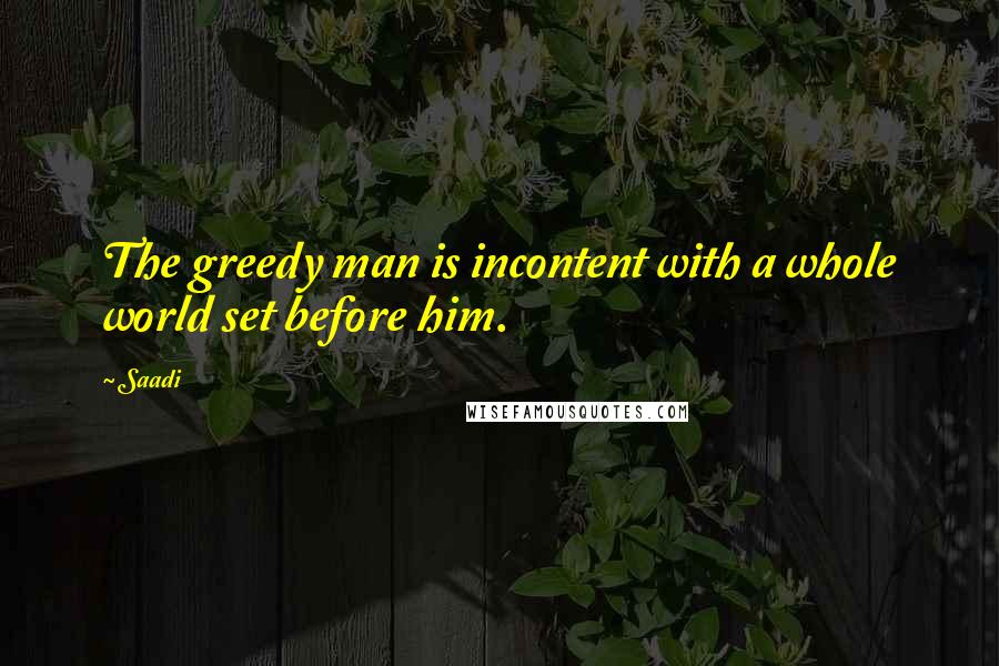 Saadi Quotes: The greedy man is incontent with a whole world set before him.