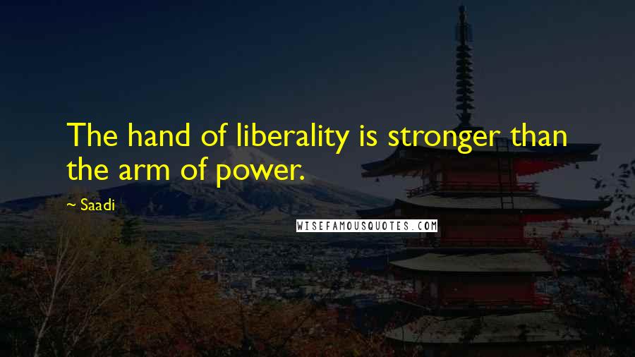 Saadi Quotes: The hand of liberality is stronger than the arm of power.