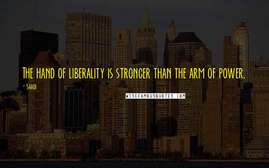 Saadi Quotes: The hand of liberality is stronger than the arm of power.