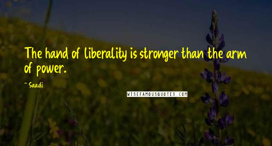 Saadi Quotes: The hand of liberality is stronger than the arm of power.