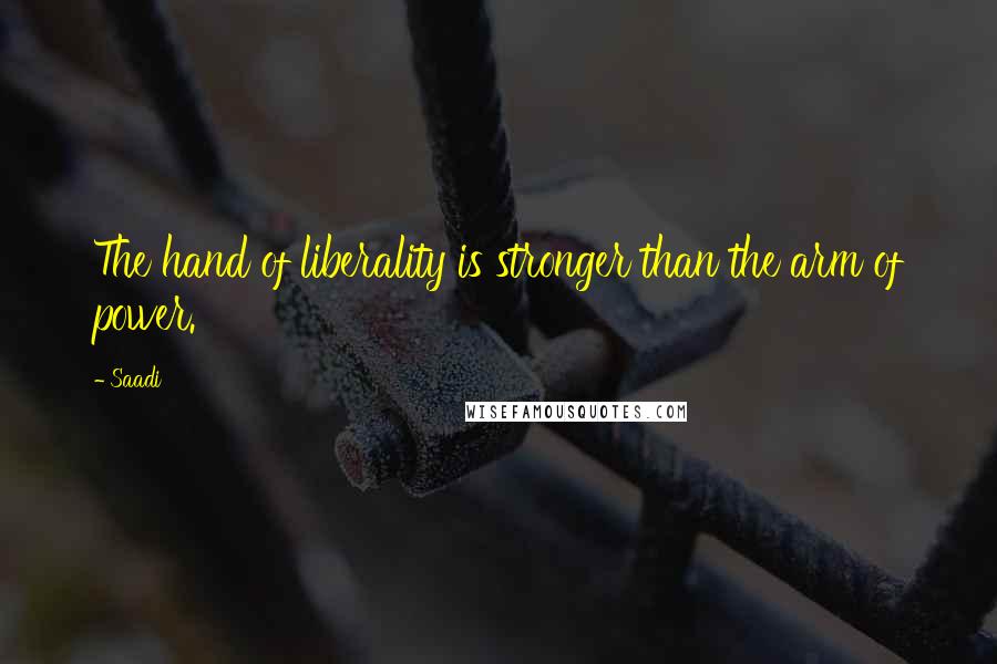 Saadi Quotes: The hand of liberality is stronger than the arm of power.