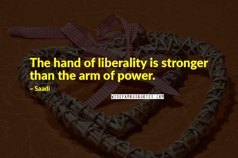 Saadi Quotes: The hand of liberality is stronger than the arm of power.
