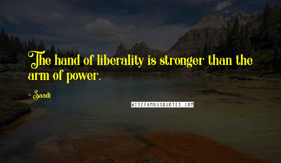 Saadi Quotes: The hand of liberality is stronger than the arm of power.