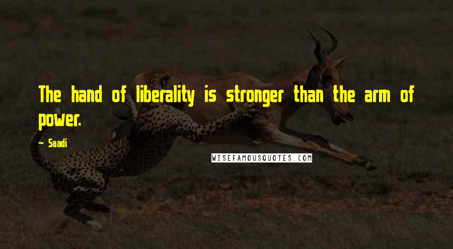 Saadi Quotes: The hand of liberality is stronger than the arm of power.