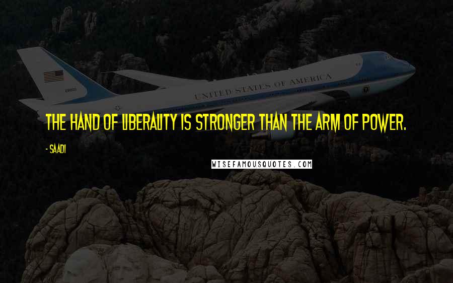 Saadi Quotes: The hand of liberality is stronger than the arm of power.