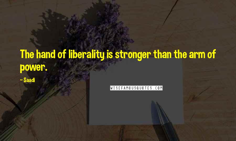 Saadi Quotes: The hand of liberality is stronger than the arm of power.