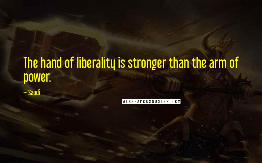 Saadi Quotes: The hand of liberality is stronger than the arm of power.