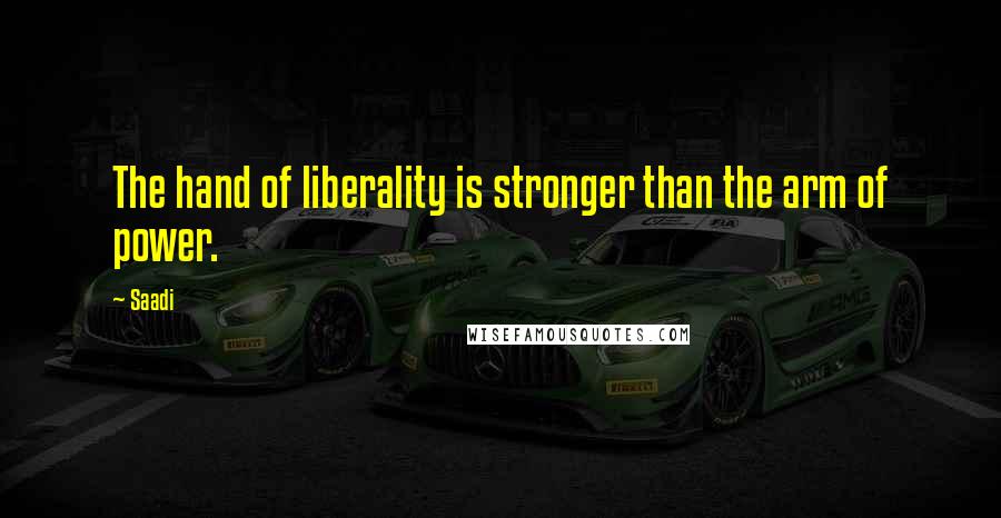 Saadi Quotes: The hand of liberality is stronger than the arm of power.