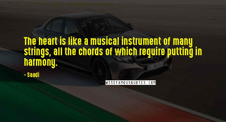 Saadi Quotes: The heart is like a musical instrument of many strings, all the chords of which require putting in harmony.
