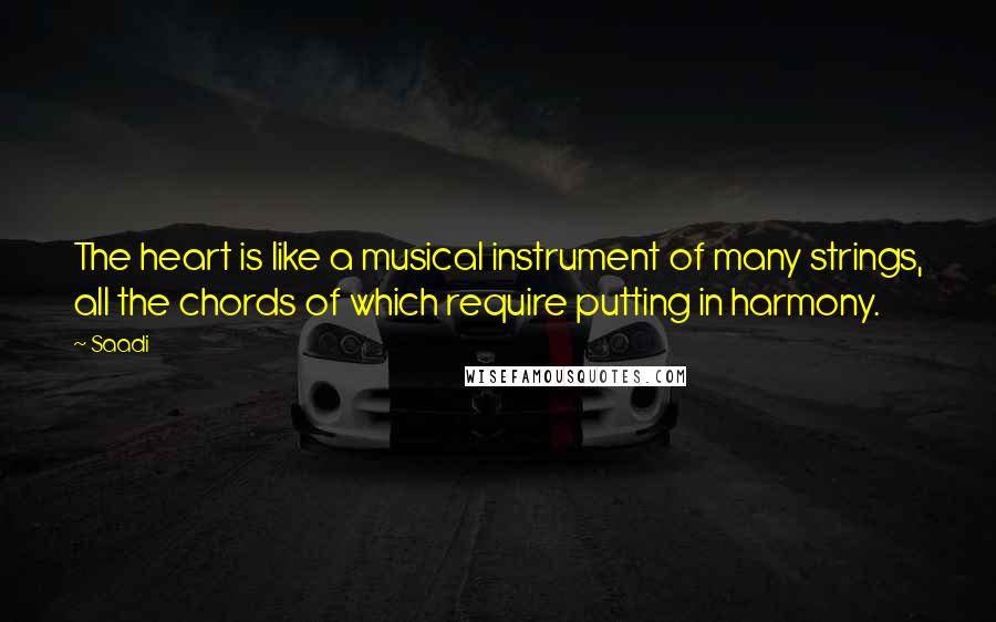 Saadi Quotes: The heart is like a musical instrument of many strings, all the chords of which require putting in harmony.