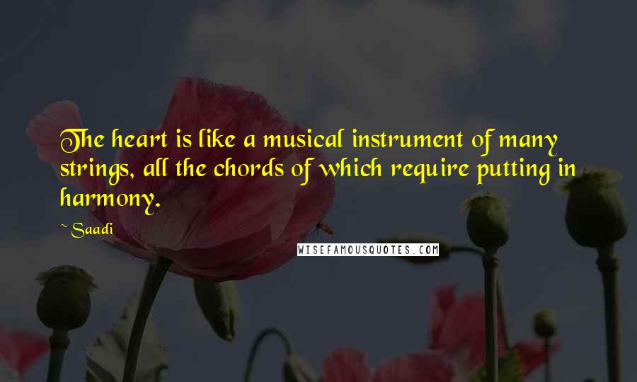 Saadi Quotes: The heart is like a musical instrument of many strings, all the chords of which require putting in harmony.