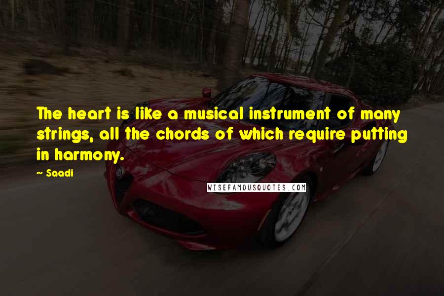 Saadi Quotes: The heart is like a musical instrument of many strings, all the chords of which require putting in harmony.