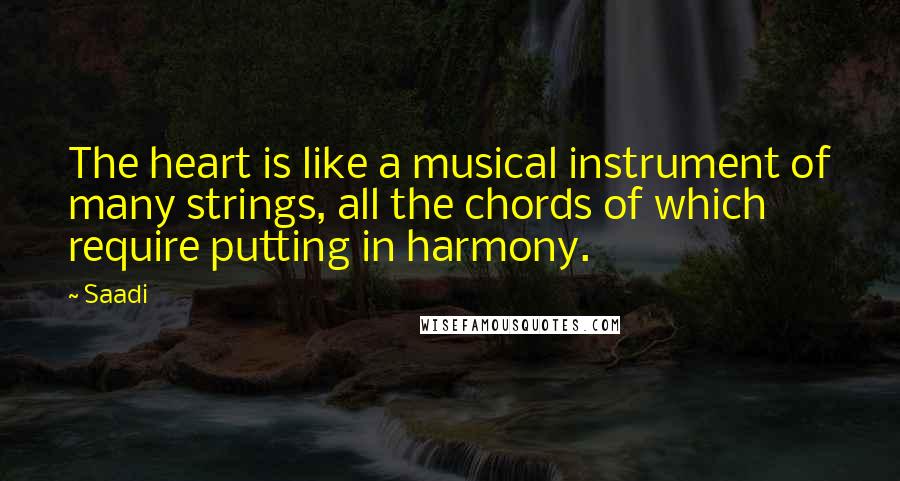 Saadi Quotes: The heart is like a musical instrument of many strings, all the chords of which require putting in harmony.