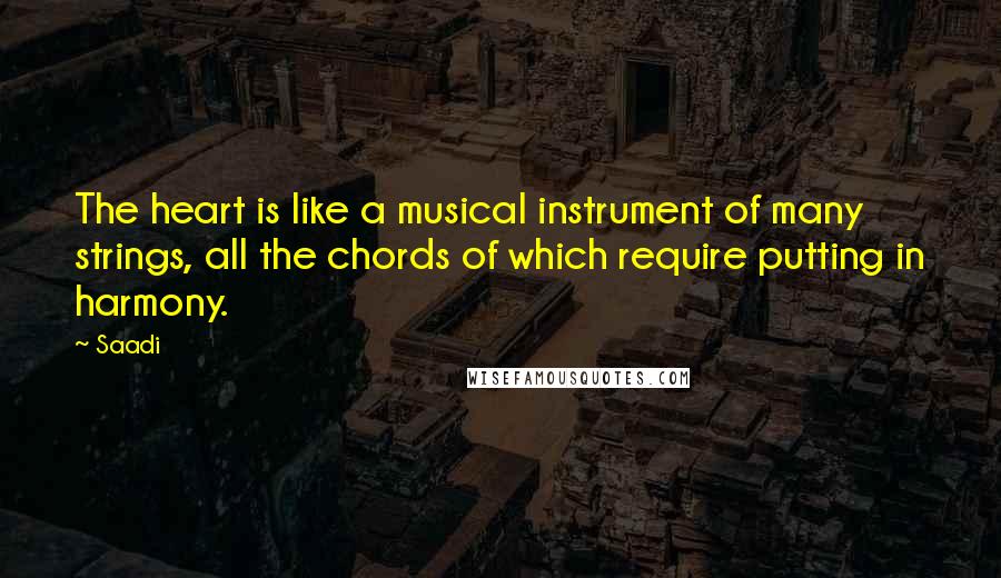 Saadi Quotes: The heart is like a musical instrument of many strings, all the chords of which require putting in harmony.