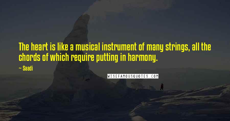 Saadi Quotes: The heart is like a musical instrument of many strings, all the chords of which require putting in harmony.