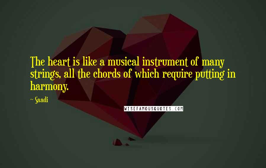 Saadi Quotes: The heart is like a musical instrument of many strings, all the chords of which require putting in harmony.