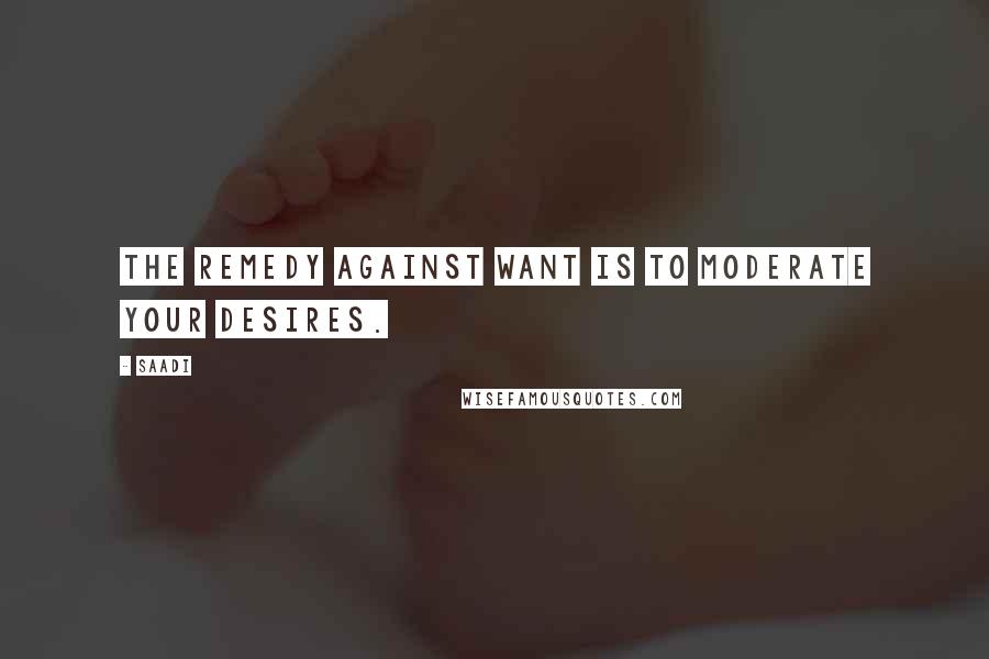 Saadi Quotes: The remedy against want is to moderate your desires.