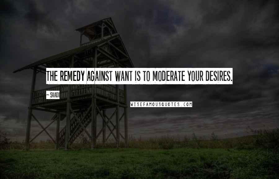 Saadi Quotes: The remedy against want is to moderate your desires.