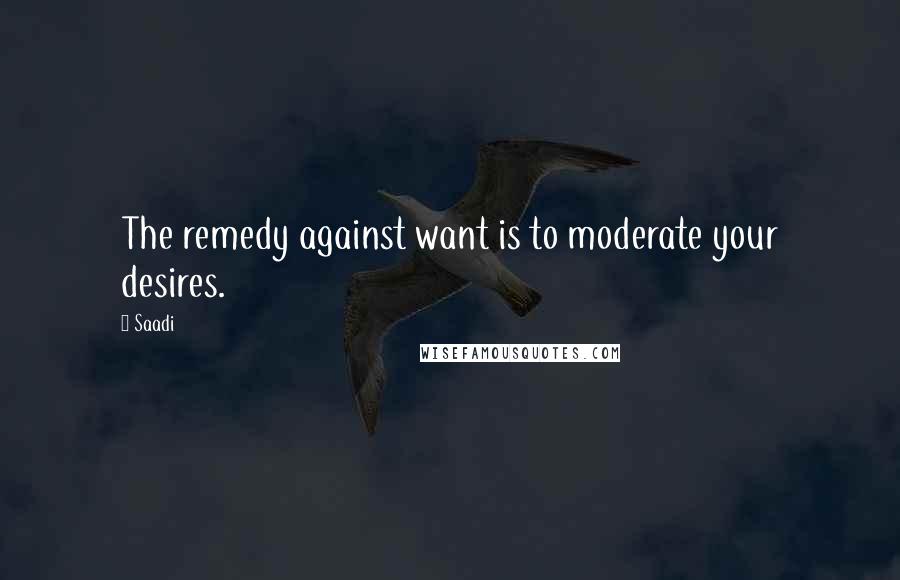 Saadi Quotes: The remedy against want is to moderate your desires.