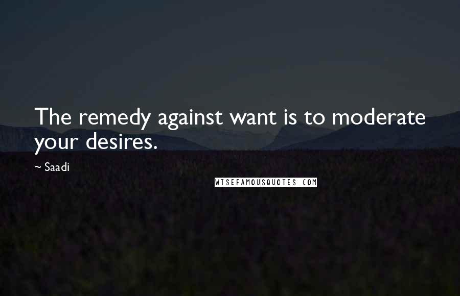 Saadi Quotes: The remedy against want is to moderate your desires.
