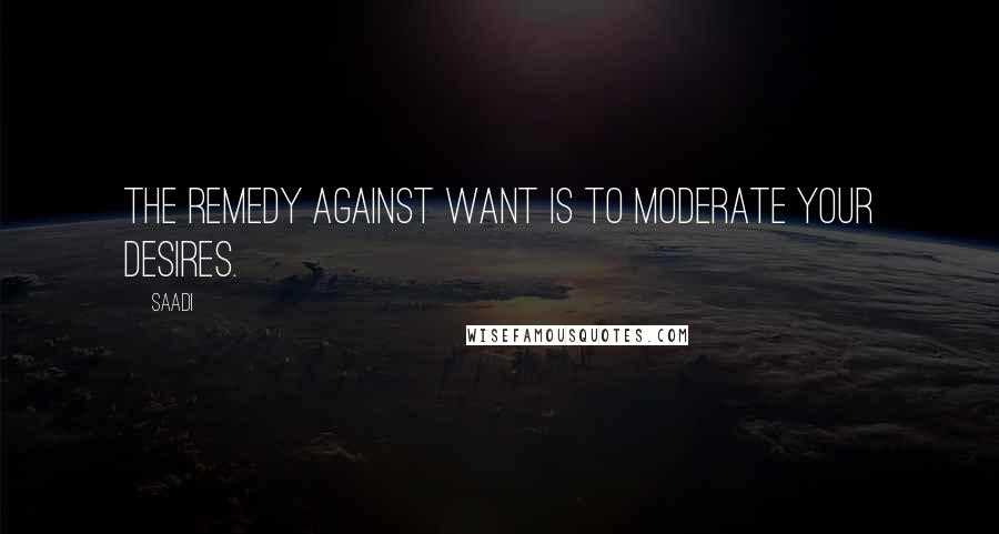 Saadi Quotes: The remedy against want is to moderate your desires.