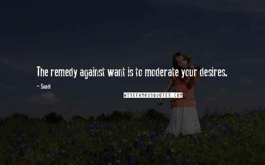 Saadi Quotes: The remedy against want is to moderate your desires.