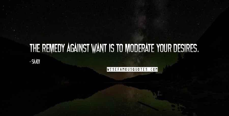 Saadi Quotes: The remedy against want is to moderate your desires.