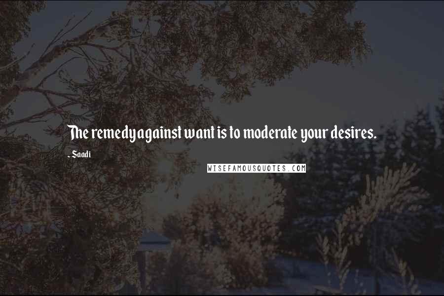 Saadi Quotes: The remedy against want is to moderate your desires.