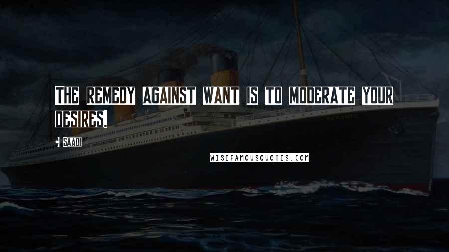 Saadi Quotes: The remedy against want is to moderate your desires.