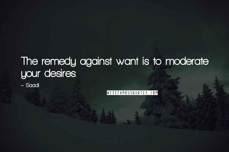 Saadi Quotes: The remedy against want is to moderate your desires.