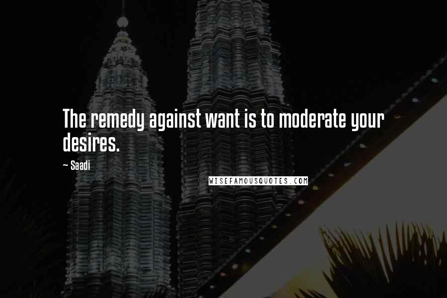 Saadi Quotes: The remedy against want is to moderate your desires.