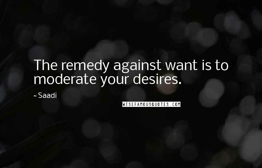 Saadi Quotes: The remedy against want is to moderate your desires.