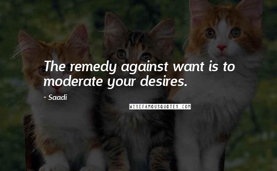 Saadi Quotes: The remedy against want is to moderate your desires.