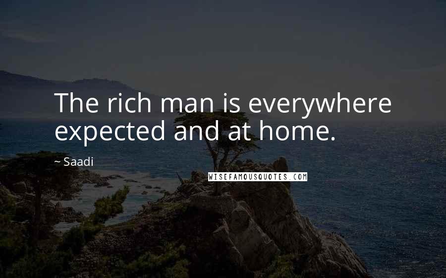 Saadi Quotes: The rich man is everywhere expected and at home.