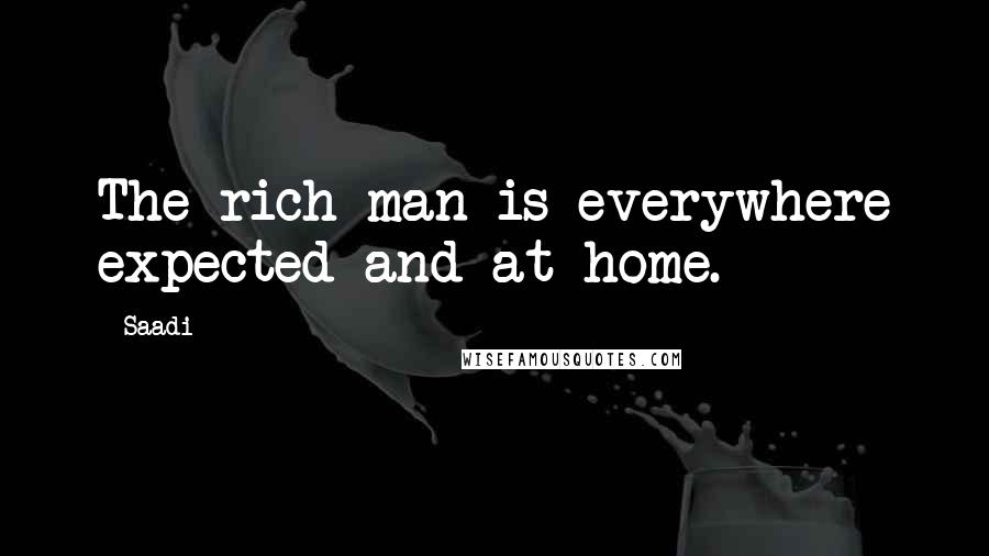 Saadi Quotes: The rich man is everywhere expected and at home.